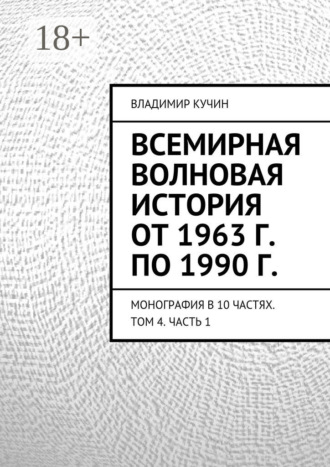 Владимир Кучин. Всемирная волновая история от 1963 г. по 1990 г. Монография в 10 частях. Том 4. Часть 1