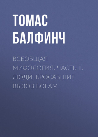 . Всеобщая мифология. Часть II. Люди, бросавшие вызов богам