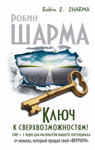 . Ключ к сверхвозможностям! 100 + 1 идея для раскрытия вашего потенциала от монаха, который продал свой «феррари»