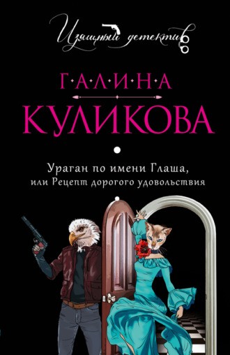 Галина Куликова. Ураган по имени Глаша, или Рецепт дорогого удовольствия