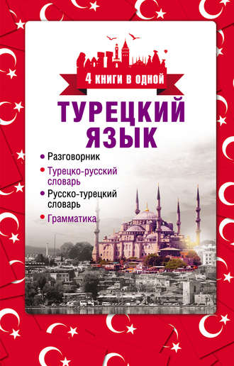 . Турецкий язык. 4 книги в одной: разговорник, турецко-русский словарь, русско-турецкий словарь, грамматика