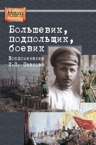 . Большевик, подпольщик, боевик. Воспоминания И. П. Павлова