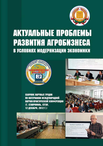 Сборник статей. Актуальные проблемы развития агробизнеса в условиях модернизации экономики. Сборник научных трудов по материалам Международной научно-практической конференции (г. Ставрополь, СтГАУ, 12 декабря 2012 г.)