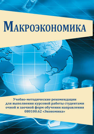 . Макроэкономика. Учебно-методические рекомендации для выполнения курсовой работы студентами очной и заочной форм обучения направления 080100.62 «Экономика»