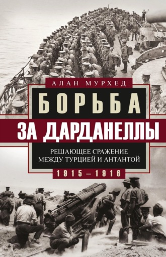 Алан Мурхед. Борьба за Дарданеллы. Решающее сражение между Турцией и Антантой