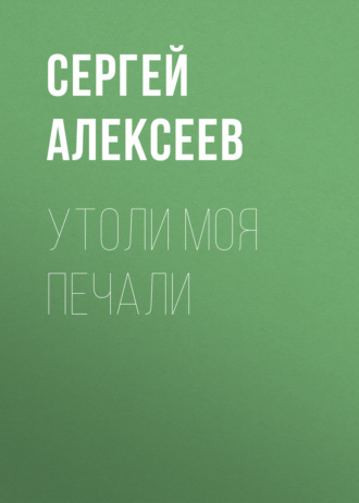 Сергей Алексеев. Утоли моя печали