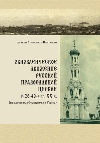 . Обновленческое движение Русской Православной Церкви в 20–40-е гг. XX в. (на материалах Ставрополья и Терека)