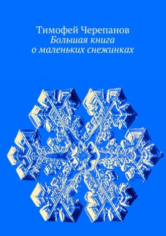 Тимофей Черепанов. Большая книга о маленьких снежинках