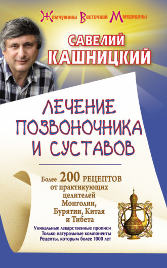 . Лечение позвоночника и суставов. Более 200 рецептов от практикующих целителей Монголии, Китая, Бурятии и Тибета
