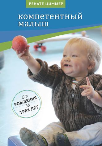 . Компетентный малыш. Руководство для родителей с многочисленными примерами увлекательных подвижных игр. От рождения до трех лет