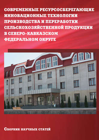 . Современные ресурсосберегающие инновационные технологии производства и переработки сельскохозяйственной продукции в Северо-Кавказском федеральном округе. Сборник научных статей