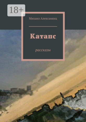 Михаил Алексанянц. Катапс. рассказы