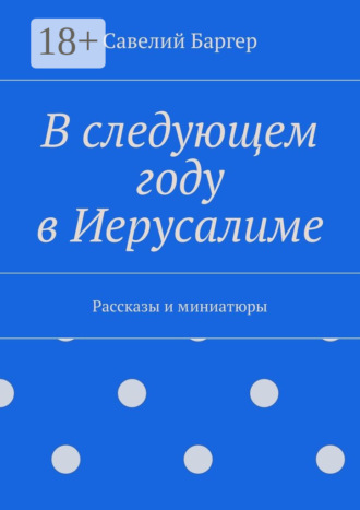 Савелий Иосифович Баргер. В следующем году в Иерусалиме. Рассказы и миниатюры