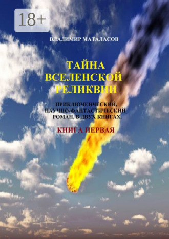 Владимир Анатольевич Маталасов. Тайна Вселенской Реликвии. Приключенческий, научно-фантастический роман в двух книгах. Книга первая