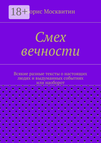 Борис Москвитин. Смех вечности. Всякие разные тексты о настоящих людях и выдуманных событиях или наоборот