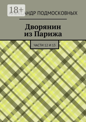 Александр Подмосковных. Дворянин из Парижа. части 12 и 13