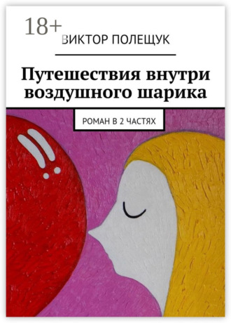 Виктор Полещук. Путешествия внутри воздушного шарика. Роман в 2 частях