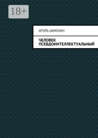 Игорь Петрович Шмонин. Человек псевдоинтеллектуальный