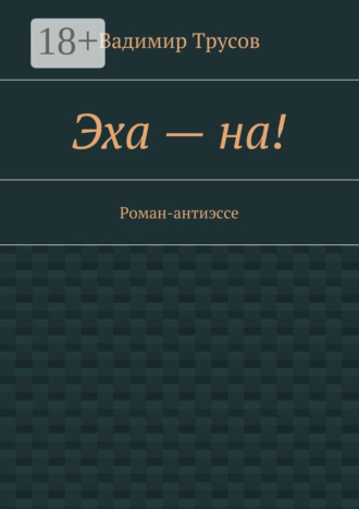Вадимир Трусов. Эха – на! Роман-антиэссе