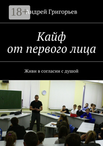 Андрей Викторович Григорьев. Кайф от первого лица. Живи в согласии с душой