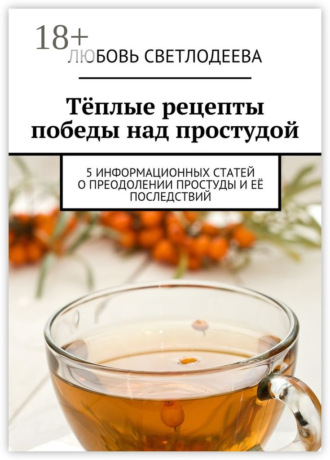 . Тёплые рецепты победы над простудой. 5 информационных статей о преодолении простуды и её последствий
