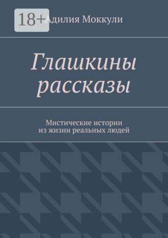 Адилия Моккули. Глашкины рассказы. Мистические истории из жизни реальных людей