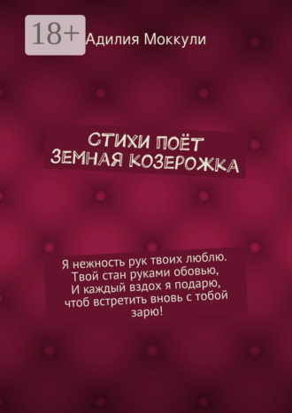 Адилия Моккули. Стихи поёт земная козерожка. Я нежность рук твоих люблю. Твой стан руками обовью, И каждый вздох я подарю, чтоб встретить вновь с тобой зарю!