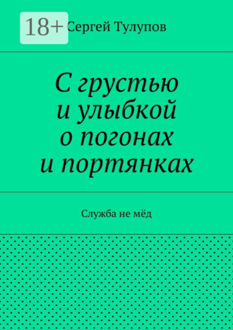 Сергей Николаевич Тулупов. С грустью и улыбкой о погонах и портянках. Служба не мёд