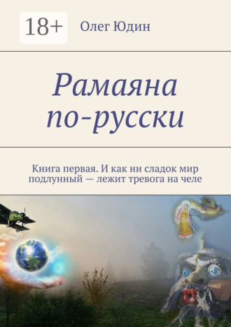 . Рамаяна по-русски. Книга первая. И как ни сладок мир подлунный – лежит тревога на челе