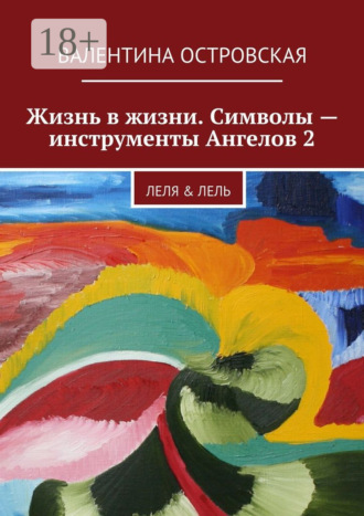 Валентина Островская. Жизнь в жизни. Символы – инструменты Ангелов 2. Леля & Лель