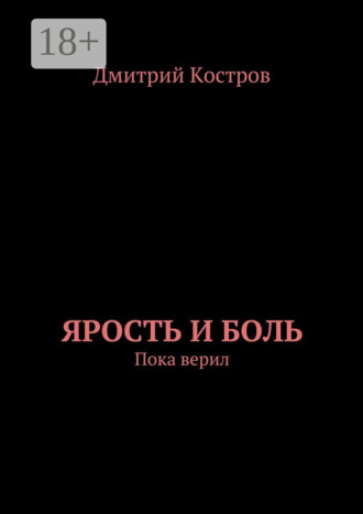 Дмитрий Евгеньевич Костров. Ярость и Боль. Пока верил