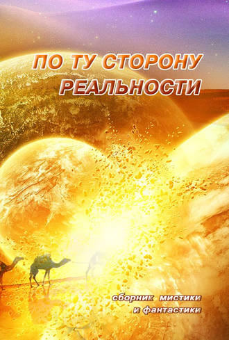 . По ту сторону реальности. Сборник мистики и фантастики. Том 1