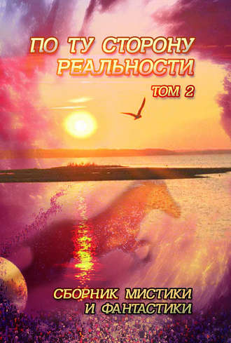 . По ту сторону реальности. Сборник мистики и фантастики. Том 2