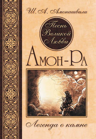 Шалва Амонашвили. Песнь Великой Любви. Амон-Ра. Легенда о камне
