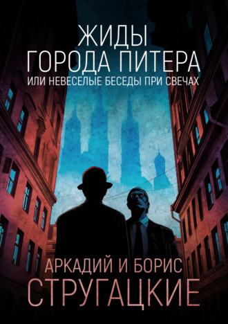 Аркадий и Борис Стругацкие. Жиды города Питера, или Невеселые беседы при свечах