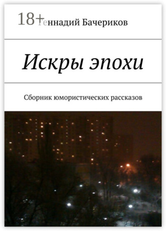 Геннадий Бачериков. Искры эпохи. Сборник юмористических рассказов