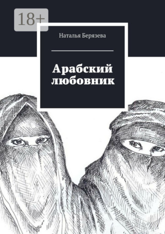 Наталья Берязева. Арабский любовник. Дневник женщины, которой хорошо за сорок