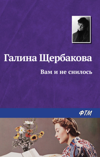 Галина Щербакова. Вам и не снилось