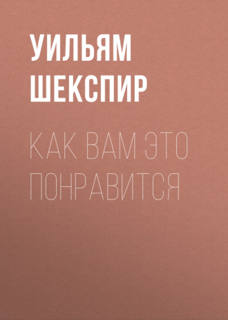 Уильям Шекспир. Как вам это понравится