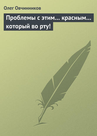. Проблемы с этим… красным… который во рту!
