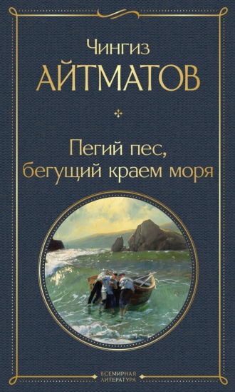 Чингиз Айтматов. Пегий пес, бегущий краем моря