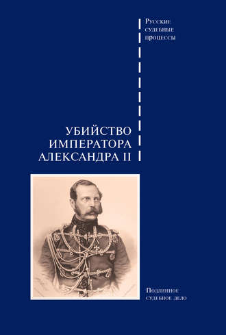 . Убийство императора Александра II. Подлинное судебное дело