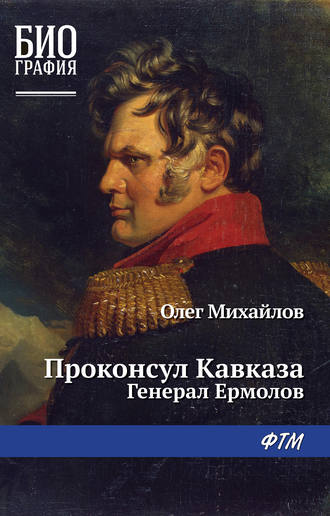 Олег Михайлов. Проконсул Кавказа (Генерал Ермолов)