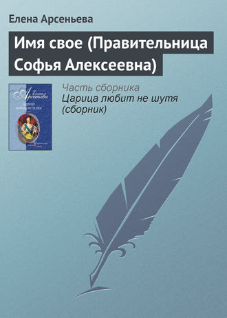 . Имя свое (Правительница Софья Алексеевна)