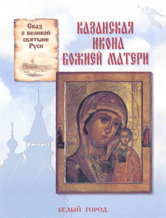 . Сказ о великой святыне Руси. Казанская икона Божией Матери