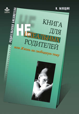 . Книга для неидеальных родителей, или Жизнь на свободную тему