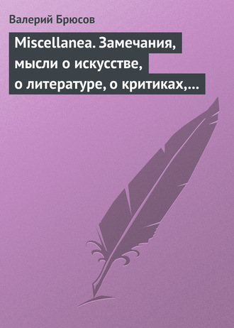 . Miscellanea. Замечания, мысли о искусстве, о литературе, о критиках, о самом себе