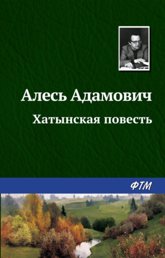 Алесь Адамович. Хатынская повесть
