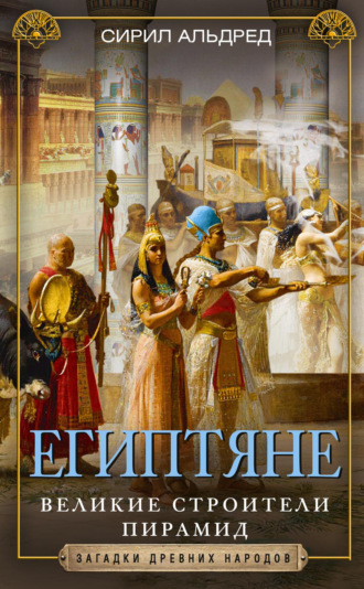 Сирил Альдред. Египтяне. Великие строители пирамид