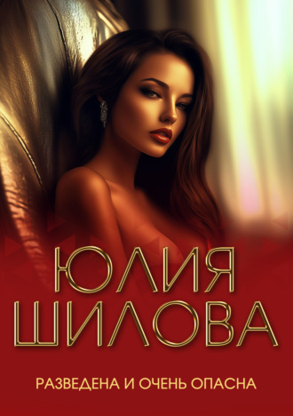 Юлия Шилова. Разведена и очень опасна